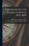 A Memoir on the Indian Surveys, 1875-1890 -  - 9781013913600