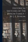 Historical Sketches of the Bynum Family / by J. E. Bynum. - Jasper E. Bynum - 9781014018090