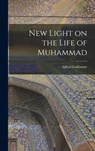 New Light on the Life of Muhammad - Alfred 1888- Guillaume - 9781014152299