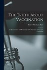 The Truth About Vaccination; an Examination and Refutation of the Assertions of the Anti-vaccinators - Ernest Abraham 1835-1898 Hart - 9781014424716