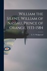 William the Silent, William of Nassau, Prince of Orange, 1533-1584 - C. V. (Cicely Veronica) 19 Wedgwood - 9781014564924