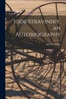 Igor Stravinsky, an Autobiography - Igor 1882-1971 Stravinsky - 9781014985767