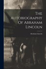 The Autobiography Of Abraham Lincoln - Abraham Lincoln - 9781015400481