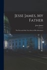 Jesse James, My Father: The First and Only True Story of His Adventures - Jesse James - 9781015433021