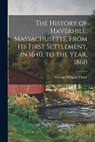 The History of Haverhill, Massachusetts, From Its First Settlement, in 1640, to the Year, 1860 - George Wingate Chase - 9781015435568