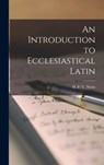 An Introduction to Ecclesiastical Latin - Nunn H. P. V. (Henry Preston Vaughan) - 9781015451162