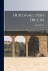 Our Israelitish Origin: Lectures On Ancient Israel, And The Israelitish Origin Of The Modern Nations Of Europe - John Wilson - 9781015570535