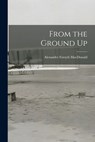 From the Ground Up - Alexander Forsyth MacDonald - 9781015719453