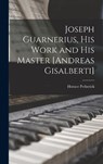 Joseph Guarnerius, His Work and His Master [Andreas Gisalberti] - Horace Petherick - 9781015993433