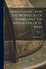 Observations Upon The Prophecies Of Daniel, And The Apocalypse Of St. John; Volume 2 - Isaac Newton - 9781016134859