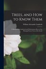 Trees, and how to Know Them; a Manual With Analytical and Dichotomous Keys of the Principal Forest Trees of the South - William Alexander 1867- Lambeth - 9781016233941