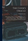 The Cook's Oracle; and Housekeeper's Manual. Containing Receipts for Cookery, and Directions for Carving ... With a Complete System of Cookery for Cat - William Kitchiner - 9781016283342