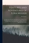 Ventures and Adventures of Ezra Meeker: Or, Sixty Years of Frontier Life; Fifty-Six Years of Pioneer Life in the Old Oregon Country; an Account of the - Ezra Meeker - 9781017609783