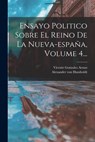 Ensayo Politico Sobre El Reino De La Nueva-españa, Volume 4... - Alexander Von Humboldt - 9781018817200