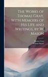 The Works of Thomas Gray, With Memoirs of His Life and Writings, by W. Mason - William Mason ; Thomas Gray - 9781020329166