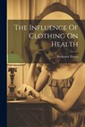 The Influence Of Clothing On Health - Frederick Treves - 9781021566041