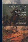 Uncollected Letters of Abraham Lincoln; Volume 1 - Abraham 1809-1865 Lincoln - 9781022452237