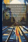 Rules for Railway Location and Construction Used On the Northern Pacific Railway - Halbert Powers Gillette - 9781022771475