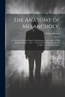 The Anatomy of Melancholy,: In Which the Kinds, Causes, Consequences, and Cures of This English Malady, ... Are -- "Traced From Within Its Inmost - Robert Burton - 9781022824874