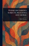 Poems on Various Subjects, Religious and Moral - Phillis Wheatley - 9781022924697