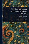 The Repairing & Restoration of Violins - Horace Petherick - 9781023157384