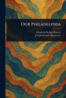 Our Philadelphia - Elizabeth Robins Pennell - 9781023283748