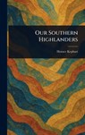 Our Southern Highlanders - Horace Kephart - 9781023406765