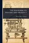 The Silkworm; its History and Product - Chicago [From Old Winsted Silk Co - 9781024013658