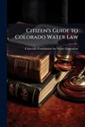 Citizen's Guide to Colorado Water Law - Colorado Foundation for Water Education - 9781025156958