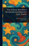 The House Without Windows & Eepersip's Life There - Barbara Newhall Follett - 9781025237039