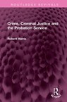 Crime, Criminal Justice and the Probation Service - ROBERT (UNIVERSITY OF HULL,  UK) Harris - 9781032316086