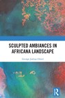 Sculpted Ambiances in Africana Landscape - George Joshua Orwel - 9781032600932
