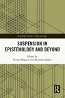 Suspension in Epistemology and Beyond - Verena (University Konstanz Wagner ; Alexandra (Goethe University Frankfurt Zinke - 9781032755069
