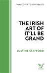 The Irish Art of It'll Be Grand - Justine Stafford - 9781035445271