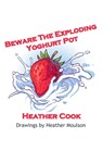 Beware the Exploding Yoghurt Pot - Heather Cook - 9781068447433