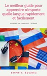 Le meilleur guide pour apprendre n'importe quelle langue rapidement et facilement - Sophia Soarez - 9781071557716