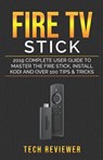 Fire TV Stick; 2019 Complete User Guide to Master the Fire Stick, Install Kodi and Over 100 Tips and Tricks - Tech Reviewer - 9781072912972