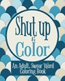 Shut Up & Color: An Adult, Swear Word Coloring Book - Naughty Coloring Books - 9781074967857