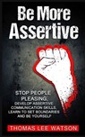 Be More Assertive: Stop People Pleasing, Develop Assertive Communication Skills, Learn To Set Boundaries and Be Yourself - Thomas Lee Watson - 9781090581471