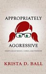 Appropriately Aggressive: Essays about Books, Corgis, and Feminism - BALL,  Krista D. - 9781090887610