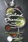 The Salad Dressing Cookbook: Unleash your Creativity with 25 Unique Salad Dressing Recipes - Sophia Freeman - 9781099549915
