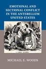 Emotional and Sectional Conflict in the Antebellum United States - MICHAEL E. (MARSHALL UNIVERSITY,  West Virginia) Woods - 9781107667518