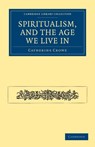 Spiritualism, and the Age We Live In - Catherine Crowe - 9781108027700