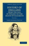 History of England from the Fall of Wolsey to the Death of Elizabeth - James Anthony Froude - 9781108035576