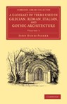 A Glossary of Terms Used in Grecian, Roman, Italian, and Gothic Architecture - John Henry Parker - 9781108073455