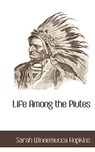 Life Among the Piutes - Sarah Winnemucca Hopkins - 9781117704586