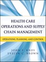 Health Care Operations and Supply Chain Management - John F. Kros ; Evelyn C. Brown - 9781118416105