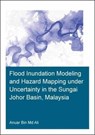 Flood Inundation Modeling and Hazard Mapping under Uncertainty in the Sungai Johor Basin, Malaysia - Anuar Ali - 9781138603349