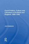 Court Politics, Culture and Literature in Scotland and England, 1500-1540 - Jon Robinson - 9781138619180