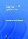 Fundamentals of U.S. Health Care - JAHANGIR (EASTERN FLORIDA STATE COLLEGE,  USA) Moini ; Morvarid Moini - 9781138659216